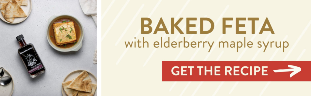 Baked Feta with elderberry maple syrup. Get the recipe >