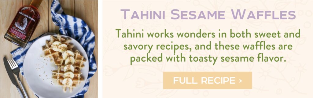 Tahini Sesame Waffles - Tahini works wonders in both sweet and savory recipes, and these waffles are packed with toasty sesame flavor. full recipe >